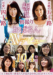 初撮りおばさんAVデビュー 10人4時間