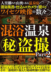 人里離れた山奥にある温泉宿 混浴風呂に仕込んだカメラが捉えたワイセツ映像の数々 混浴温泉（秘）●撮 Part2